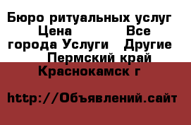 Бюро ритуальных услуг › Цена ­ 3 000 - Все города Услуги » Другие   . Пермский край,Краснокамск г.